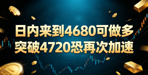 李弈善：日内等待4680买涨，突破4720恐再次加速