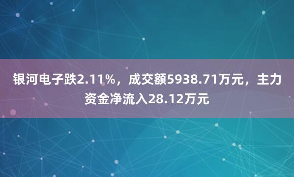 银河电子跌2.11%，成交额5938.71万元，主力资金净流入28.12万元
