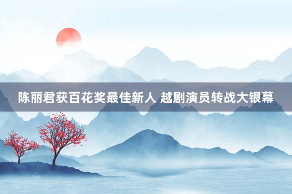 陈丽君获百花奖最佳新人 越剧演员转战大银幕