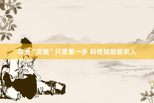 农业“变酷”只是第一步 科技赋能新农人