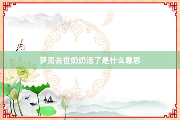 梦见去世奶奶活了是什么意思