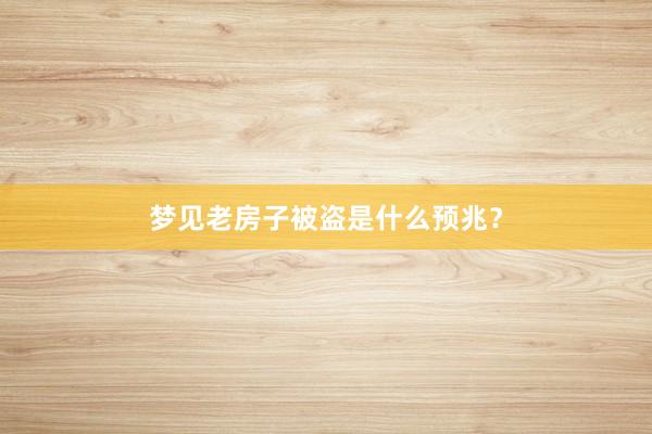 梦见老房子被盗是什么预兆?