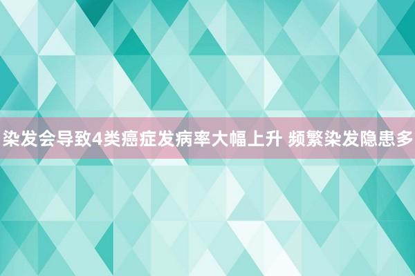 染发会导致4类癌症发病率大幅上升 频繁染发隐患多