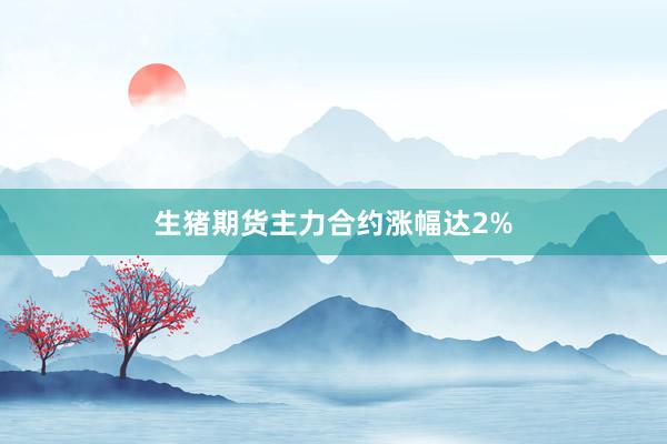 生猪期货主力合约涨幅达2%