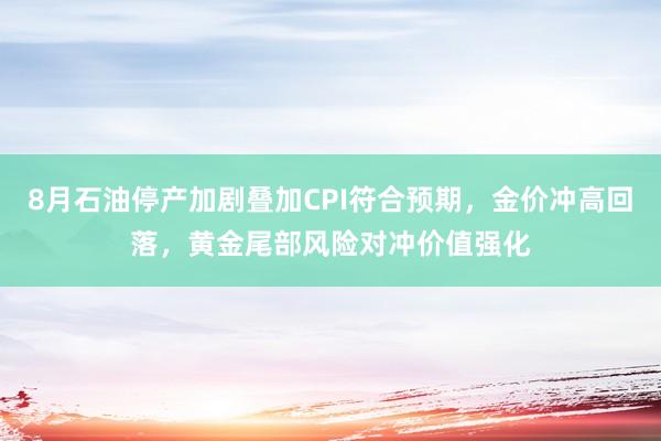 8月石油停产加剧叠加CPI符合预期，金价冲高回落，黄金尾部风险对冲价值强化