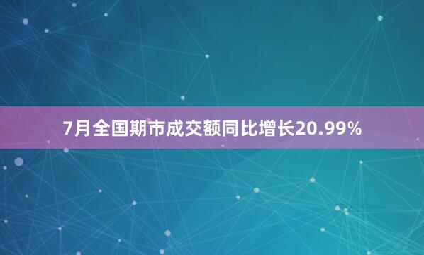7月全国期市成交额同比增长20.99%