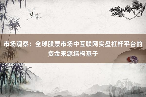 市场观察：全球股票市场中互联网实盘杠杆平台的资金来源结构基于