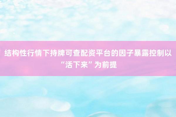 结构性行情下持牌可查配资平台的因子暴露控制以“活下来”为前提