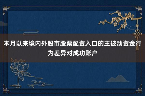 本月以来境内外股市股票配资入口的主被动资金行为差异对成功账户