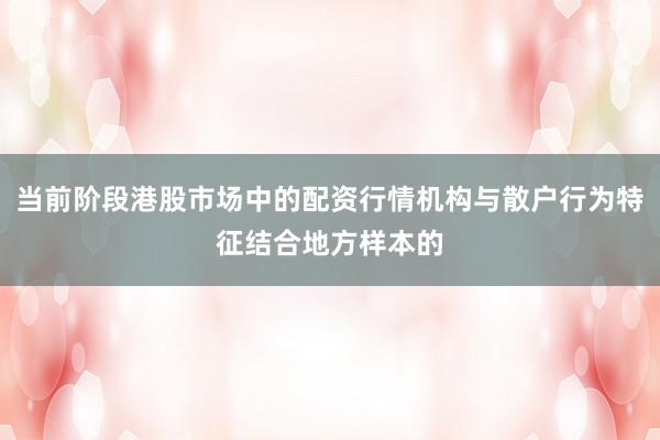 当前阶段港股市场中的配资行情机构与散户行为特征结合地方样本的