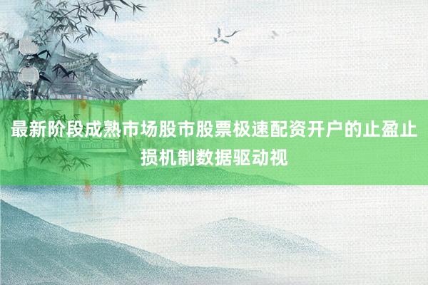 最新阶段成熟市场股市股票极速配资开户的止盈止损机制数据驱动视