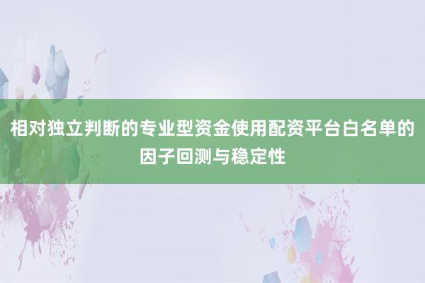 相对独立判断的专业型资金使用配资平台白名单的因子回测与稳定性