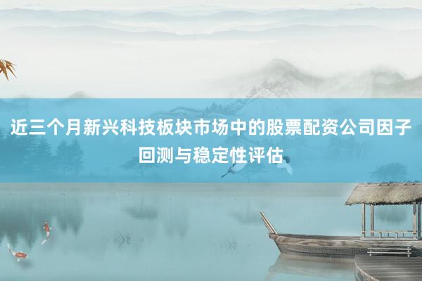 近三个月新兴科技板块市场中的股票配资公司因子回测与稳定性评估