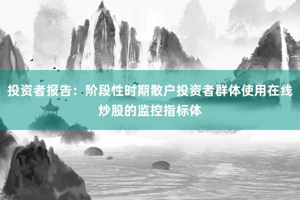 投资者报告：阶段性时期散户投资者群体使用在线炒股的监控指标体
