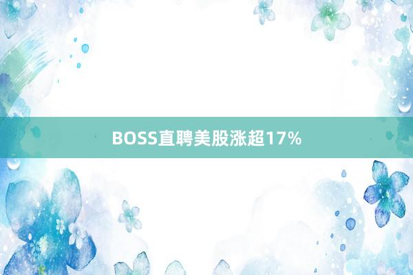 BOSS直聘美股涨超17%