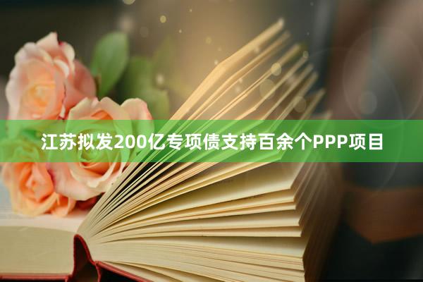 江苏拟发200亿专项债支持百余个PPP项目