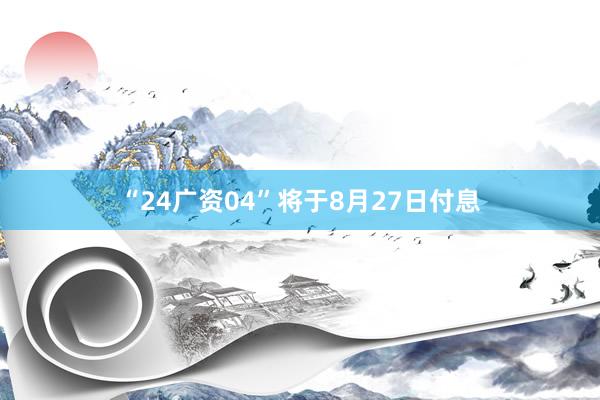 “24广资04”将于8月27日付息