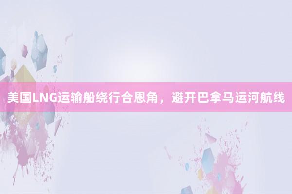 美国LNG运输船绕行合恩角，避开巴拿马运河航线
