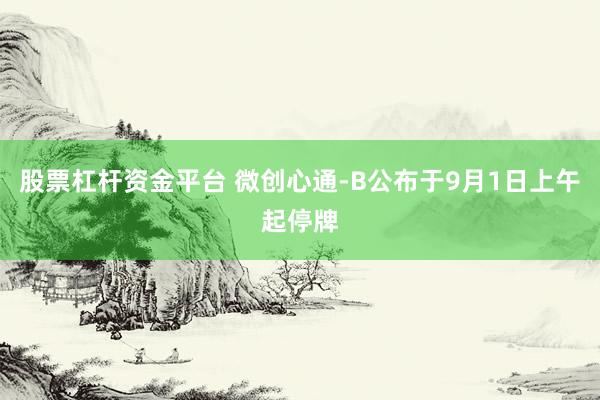 股票杠杆资金平台 微创心通-B公布于9月1日上午起停牌