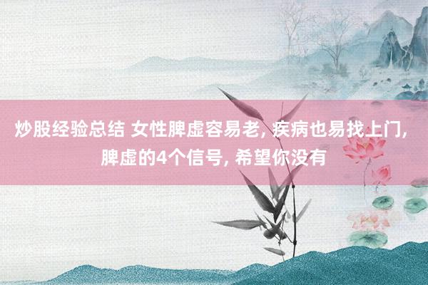 炒股经验总结 女性脾虚容易老, 疾病也易找上门, 脾虚的4个信号, 希望你没有