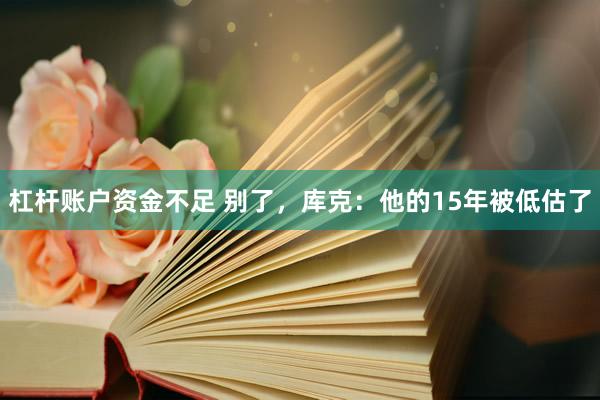 杠杆账户资金不足 别了，库克：他的15年被低估了