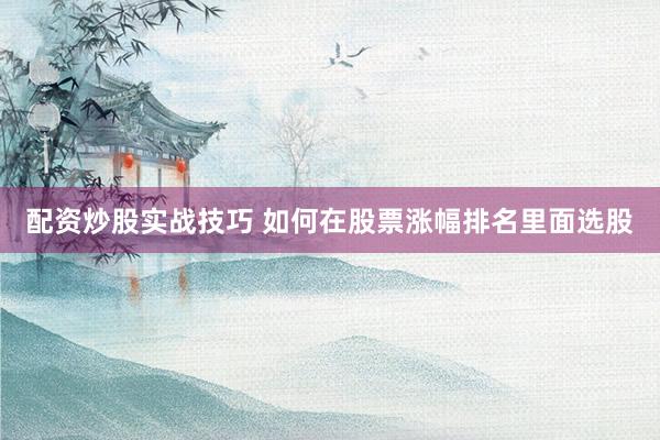 配资炒股实战技巧 如何在股票涨幅排名里面选股
