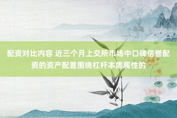配资对比内容 近三个月上交所市场中口碑信誉配资的资产配置围绕杠杆本质属性的