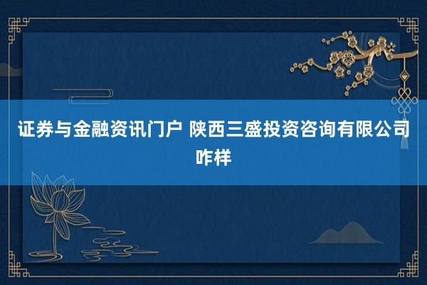 证券与金融资讯门户 陕西三盛投资咨询有限公司咋样