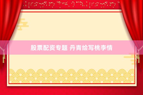 股票配资专题 丹青绘写桃李情