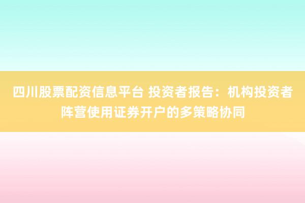 四川股票配资信息平台 投资者报告:机构投资者阵营使用证券开户的多策略协同