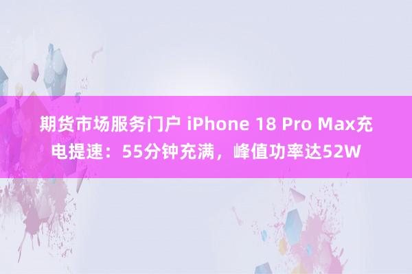 期货市场服务门户 iPhone 18 Pro Max充电提速：55分钟充满，峰值功率达52W