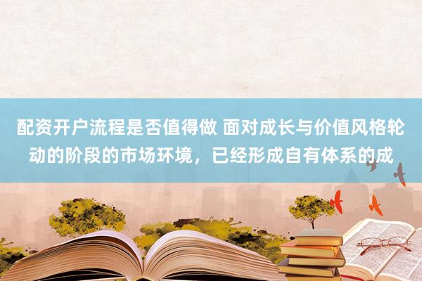 配资开户流程是否值得做 面对成长与价值风格轮动的阶段的市场环境，已经形成自有体系的成