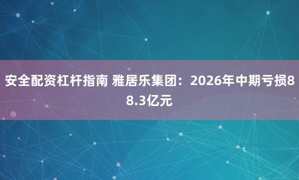 安全配资杠杆指南 雅居乐集团：2026年中期亏损88.3亿元