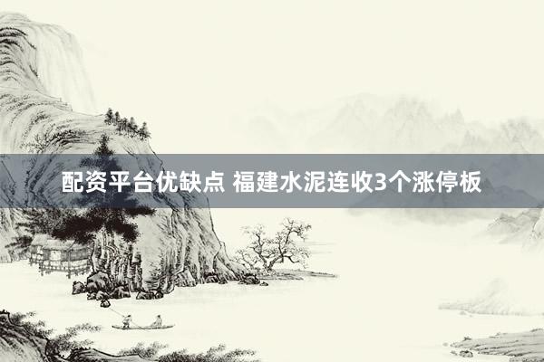 配资平台优缺点 福建水泥连收3个涨停板