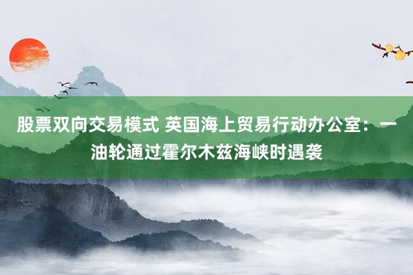 股票双向交易模式 英国海上贸易行动办公室：一油轮通过霍尔木兹海峡时遇袭