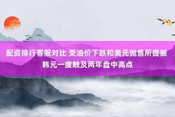 配资排行客服对比 受油价下跌和美元抛售所提振 韩元一度触及两年盘中高点