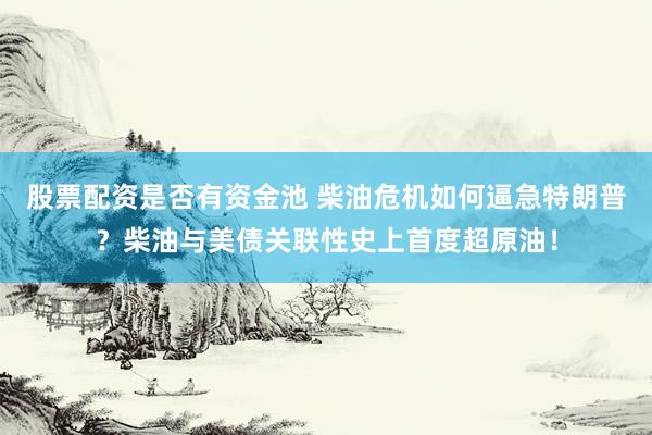 股票配资是否有资金池 柴油危机如何逼急特朗普？柴油与美债关联性史上首度超原油！