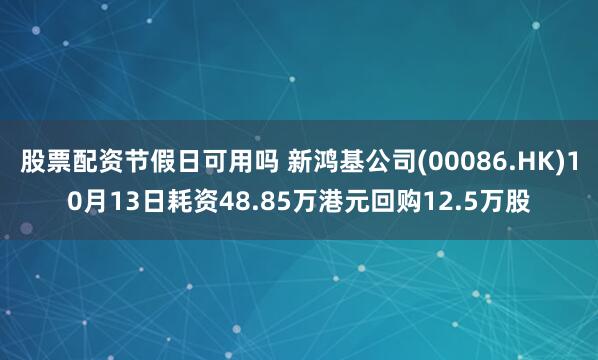 股票配资节假日可用吗 新鸿基公司(00086.HK)10月13日耗资48.85万港元回购12.5万股