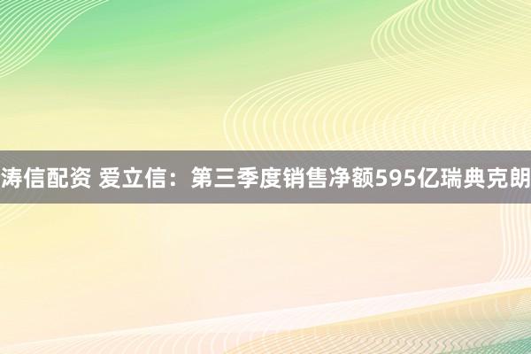 涛信配资 爱立信：第三季度销售净额595亿瑞典克朗