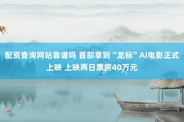配资查询网站靠谱吗 首部拿到“龙标”AI电影正式上映 上映两日票房40万元