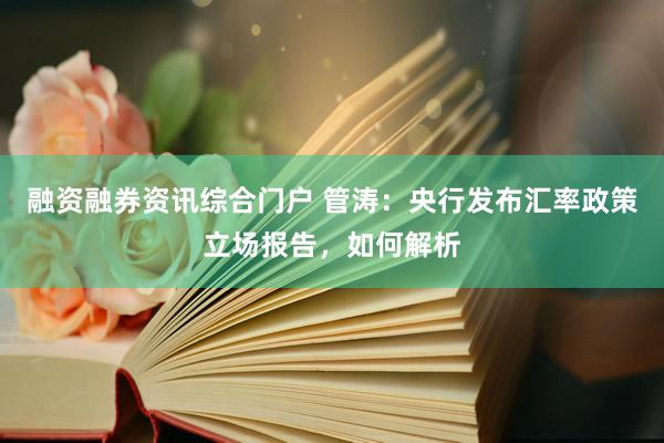 融资融券资讯综合门户 管涛：央行发布汇率政策立场报告，如何解析