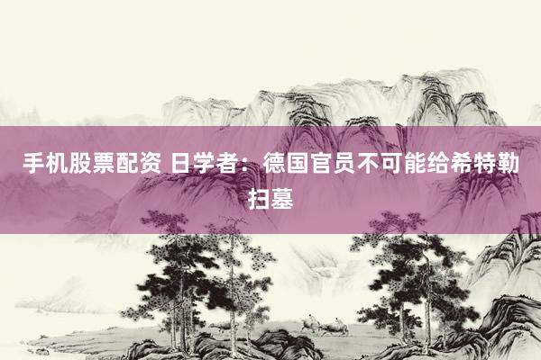 手机股票配资 日学者：德国官员不可能给希特勒扫墓